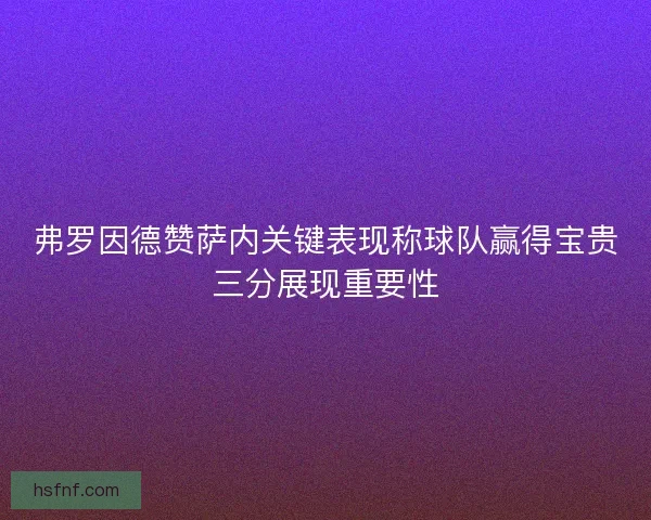弗罗因德赞萨内关键表现称球队赢得宝贵三分展现重要性