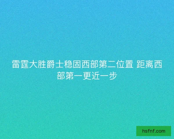 雷霆大胜爵士稳固西部第二位置 距离西部第一更近一步 雷霆大胜爵士稳固西部第二位置 距离西部第一更近一步