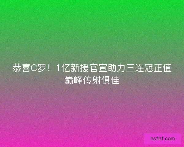 恭喜C罗！1亿新援官宣助力三连冠正值巅峰传射俱佳