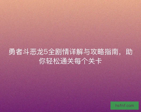 勇者斗恶龙5全剧情详解与攻略指南，助你轻松通关每个关卡