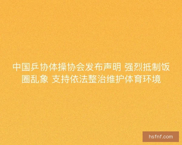 中国乒协体操协会发布声明 强烈抵制饭圈乱象 支持依法整治维护体育环境